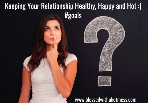 Keeping Your Relationship Healthy, Happy and Hot :) #goals